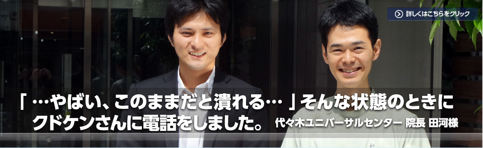 「『…やばい、このままだと潰れる…』そんな状態のときにクドケンさんに電話をしました。」