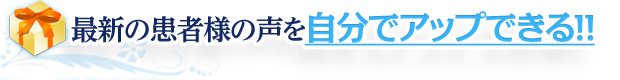 1.最新の患者様の声を自分でアップできる！！