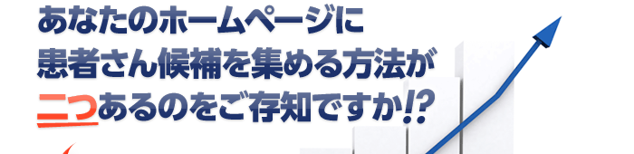 あなたのホームページに患者さん候補を集める方法が2つあるのをあなたはご存知ですか?