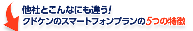 他社とこんなにも違う！クドケンのスマートフォンプランの５つの特徴