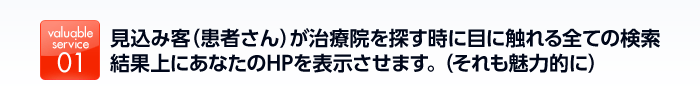 見込み客（患者さん）が治療院を探す時に目に触れる全ての検索結果上にあなたのHPを表示させます。