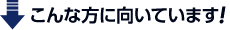 こんな方に向いています！
