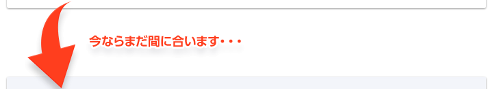 今ならまだ間に合います…