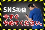 SNS投稿今すぐやめてください