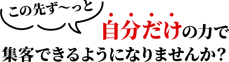 この先ず〜っと自分だけの力で集客できるようになりませんか？