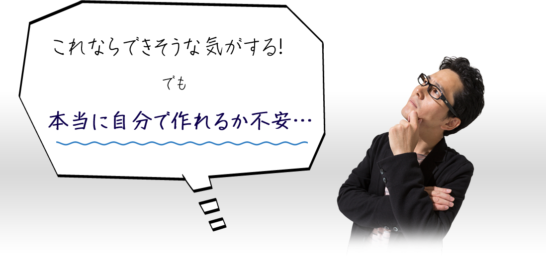 でも、本当に自分で作れるか不安…
